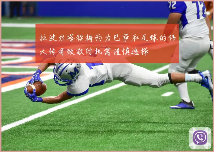 拉波尔塔称梅西为巴萨和足球的伟大传奇致敬时机需谨慎选择