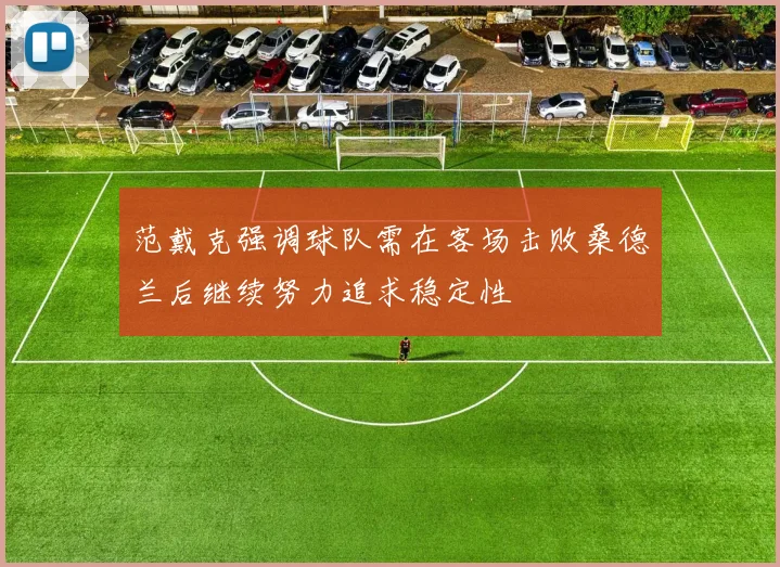 范戴克强调球队需在客场击败桑德兰后继续努力追求稳定性