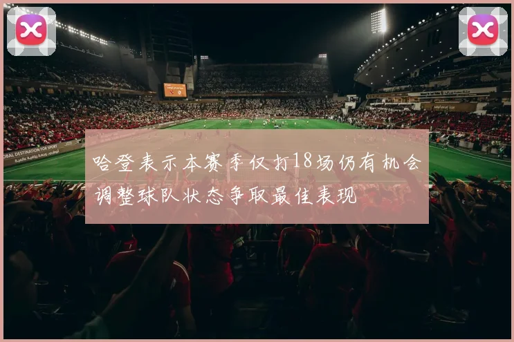 哈登表示本赛季仅打18场仍有机会调整球队状态争取最佳表现