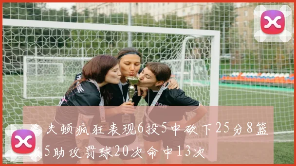 洛夫顿疯狂表现6投5中砍下25分8篮板5助攻罚球20次命中13次