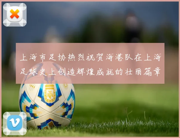 上海市足协热烈祝贺海港队在上海足球史上创造辉煌成就的壮丽篇章