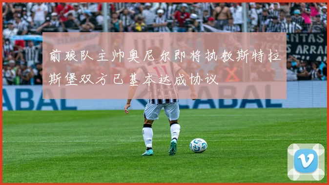 前狼队主帅奥尼尔即将执教斯特拉斯堡双方已基本达成协议