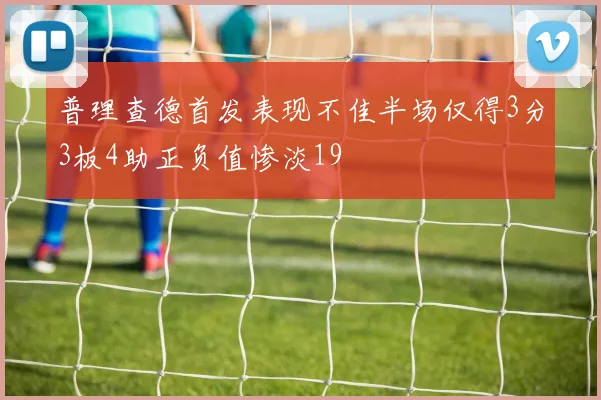 普理查德首发表现不佳半场仅得3分3板4助正负值惨淡19