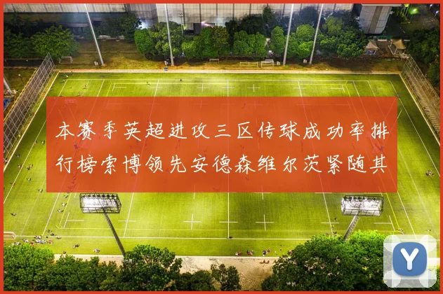本赛季英超进攻三区传球成功率排行榜索博领先安德森维尔茨紧随其后