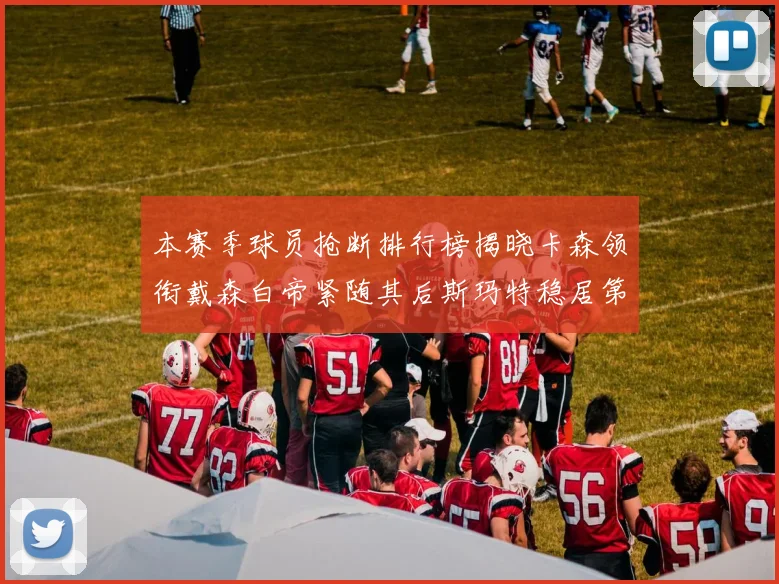 本赛季球员抢断排行榜揭晓卡森领衔戴森白帝紧随其后斯玛特稳居第四